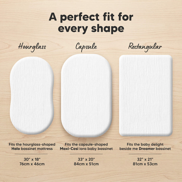 A perfect fit for every shape (Hourglass - Fits the hourglass-shaped Halo bassinet mattress 30" x 18") (Capsule - Fits the capsule-shaped Maxi-Cosi iora baby bassinet 33" x 20") and (Rectangular - Fits the baby delight beside me Dreamer bassinet 32" x 21")