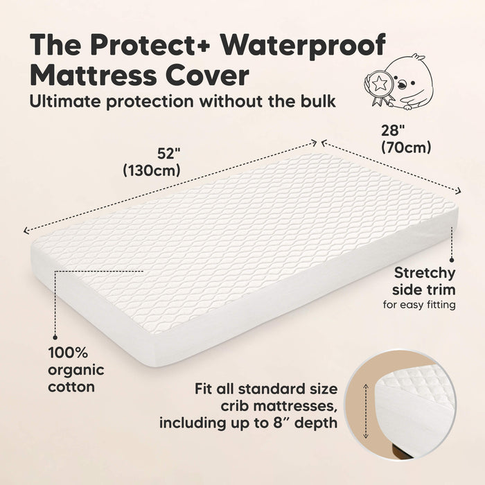 The Protect+ Waterproof Mattress Cover - Ultimate protection without the bulk

52" (130 cm) x 28" (70 cm)

100% organic cotton
Stretchy side trim for easy fitting

Fit all standard size crib mattresses, including up to 8” depth