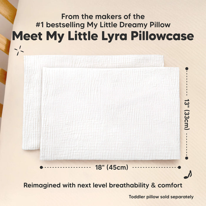 Meet My Little Lyra Pillowcase 
From the makers of the #1 bestselling 
18"(45cm) x 13"(33cm)
My Little Dreamy Pillow 
Reimagined with next level breathability & comfort 
Toddler Pillow sold separately