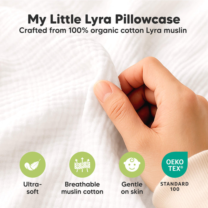 My Lyra Pillowcase 
Crafted from 100% organic cotton Lyra Muslin 
Ultrasoft
Breathable muslin cotton 
Gentle on skin 
OEKO TEX STANDARD 100