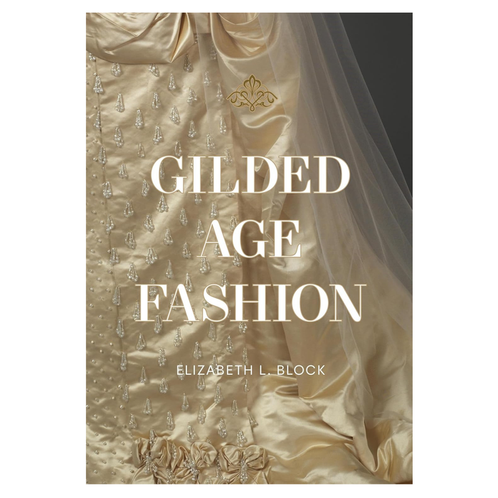 Gilded Age Fashion: More than 50 Iconic Looks and the Stories Behind Them