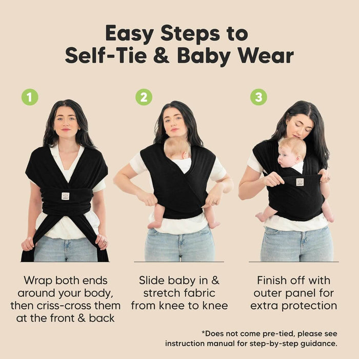 Easy Steps to Self-Tie & Baby Wear
1. Wrap both ends around your body, then criss-cross them at the front & back. 
2. Slide baby in & stretch fabric from knee to knee
3.Finish off with outer panel for extra protection
*Does not come pre-tied, please see instruction manual for step-by-step guidance.