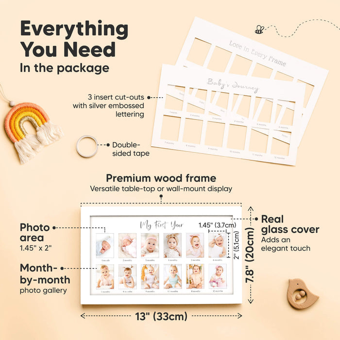 Everything You Need
In the package

3 insert cut-outs
Double-sided tape
Premium wood frame
Real glass cover
Photo area: 1.45" x 2"
Frame size: 13" (33 cm) x 7.8" (20cm)
Month-by-month photo gallery
Image 3 (Video / Lifestyle)