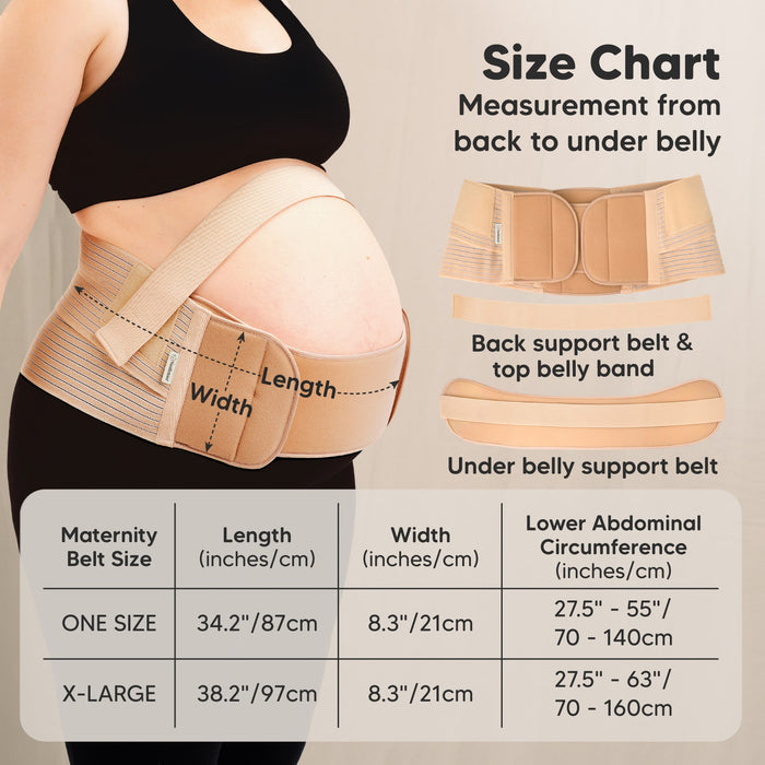 Size Chart
Measurement from back to under belly

Back support belt & top belly band
Under belly support belt
Maternity Belt Size	

Table

Maternity Belt Size | Length (inches/cm) | Width (inches/cm) | Lower Abdominal Circumference (inches/cm)

ONE SIZE
34.2" / 87cm
8.3" / 21cm
27.5" – 55" / 70 – 140cm

X-LARGE
38.2" / 97cm
8.3" / 21cm
27.5" – 63" / 70 – 160cm